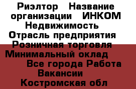 Риэлтор › Название организации ­ ИНКОМ-Недвижимость › Отрасль предприятия ­ Розничная торговля › Минимальный оклад ­ 60 000 - Все города Работа » Вакансии   . Костромская обл.